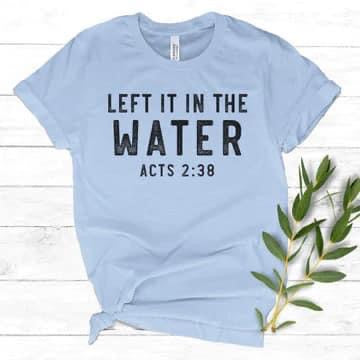 Left It In The Water Acts 2:38 T-Shirt